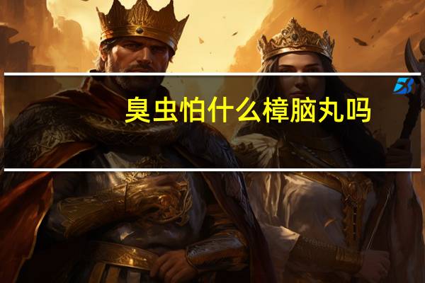 臭虫怕什么樟脑丸吗（臭虫怕什么）