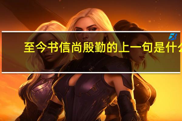 至今书信尚殷勤的上一句是什么