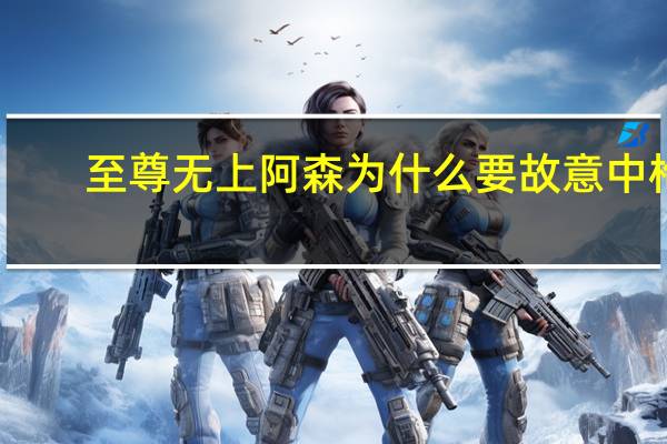 至尊无上阿森为什么要故意中枪