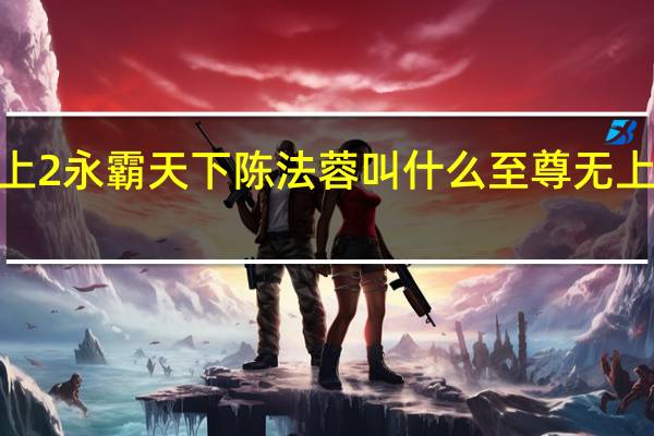 至尊无上2永霸天下陈法蓉叫什么 至尊无上2之永霸天下