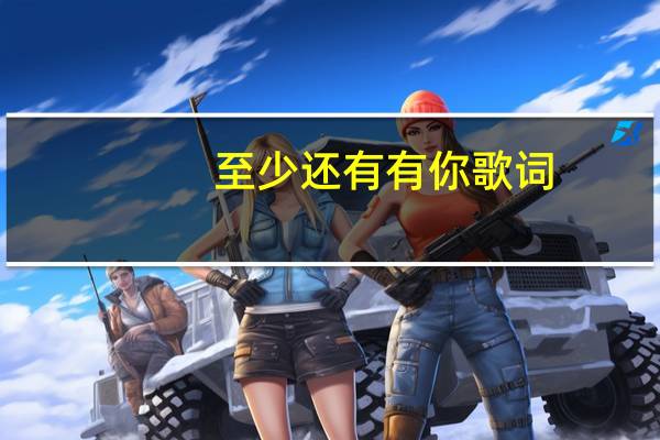 至少还有有你歌词（至少还有你的歌词是什么）