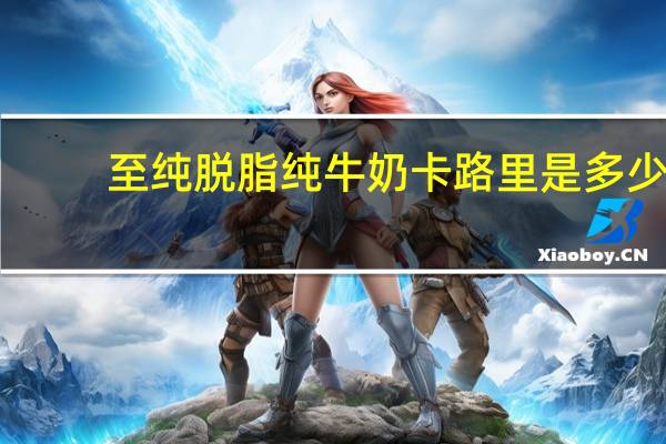 至纯 脱脂纯牛奶卡路里是多少