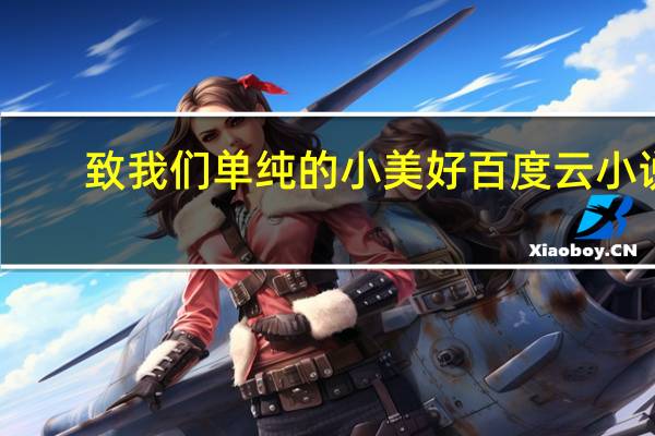 致我们单纯的小美好百度云小说（致我们单纯的小美好百度云）