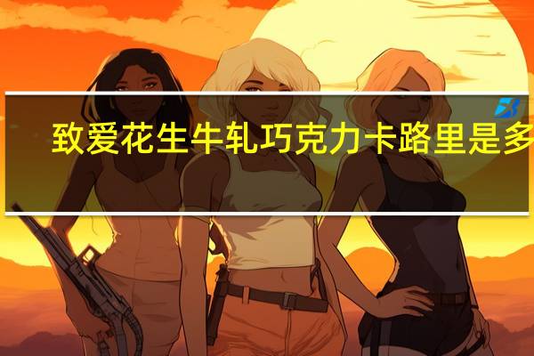 致爱 花生牛轧巧克力卡路里是多少