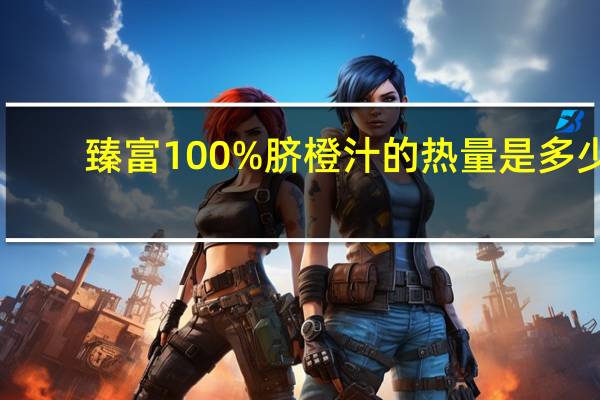 臻富 100%脐橙汁的热量是多少