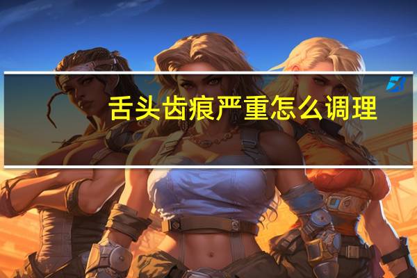 舌头齿痕严重怎么调理(齿痕舌会自愈吗)