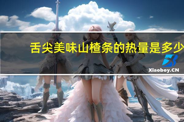 舌尖美味 山楂条的热量是多少
