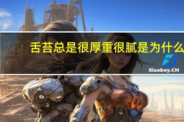 舌苔总是很厚重很腻是为什么