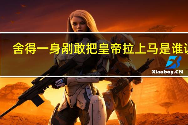 舍得一身剐敢把皇帝拉上马是谁说的（舍得一身剐敢把皇帝）