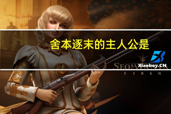 舍本逐末的主人公是（舍本逐末的主要内容）