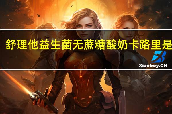 舒理他 益生菌无蔗糖酸奶卡路里是多少
