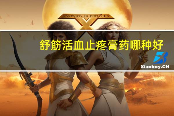 舒筋活血止疼膏药哪种好（舒筋活血祛痛膏的作用）