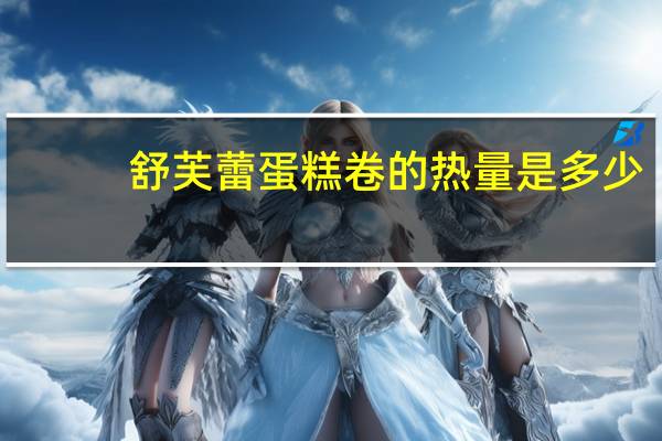 舒芙蕾蛋糕卷的热量是多少