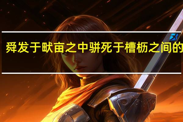 舜发于畎亩之中骈死于槽枥之间的意思