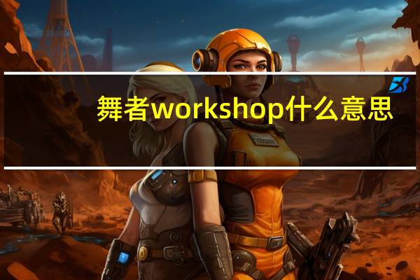 舞者workshop什么意思