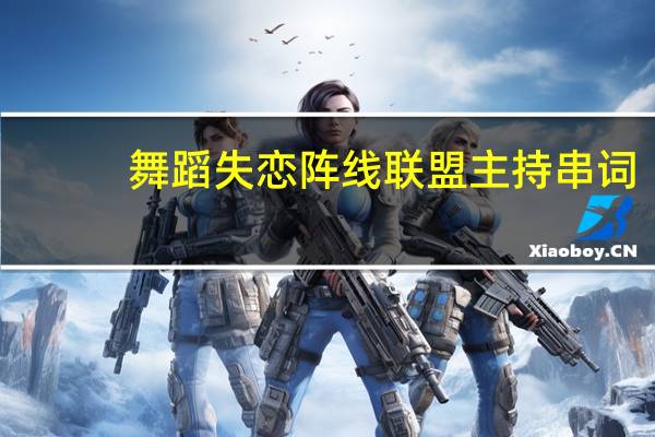 舞蹈失恋阵线联盟主持串词（失恋阵线联盟串词）