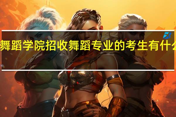 舞蹈学院招收舞蹈专业的考生有什么要求