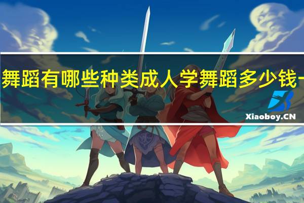 舞蹈有哪些种类 成人学舞蹈多少钱一个月