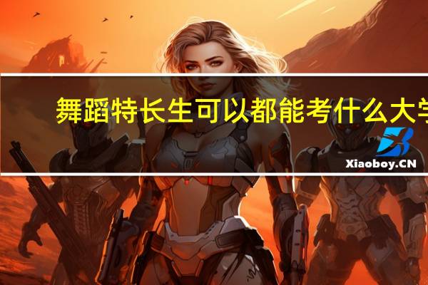 舞蹈特长生可以都能考什么大学