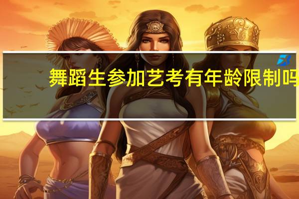 舞蹈生参加艺考有年龄限制吗