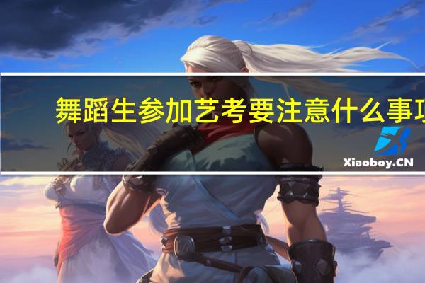 舞蹈生参加艺考要注意什么事项