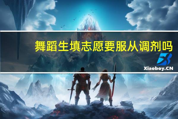 舞蹈生填志愿要服从调剂吗