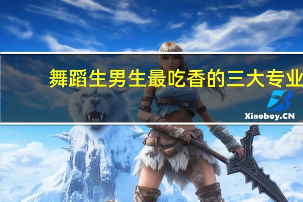 舞蹈生男生最吃香的三大专业