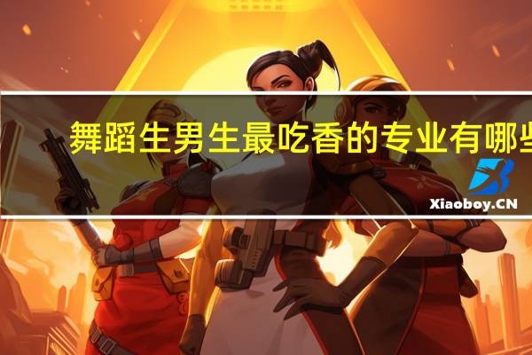 舞蹈生男生最吃香的专业有哪些