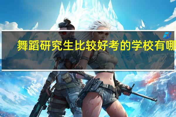 舞蹈研究生比较好考的学校有哪些