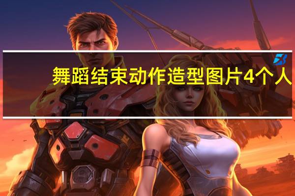 舞蹈结束动作造型图片4个人（舞蹈结束动作造型）