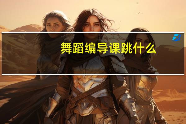 舞蹈编导课跳什么