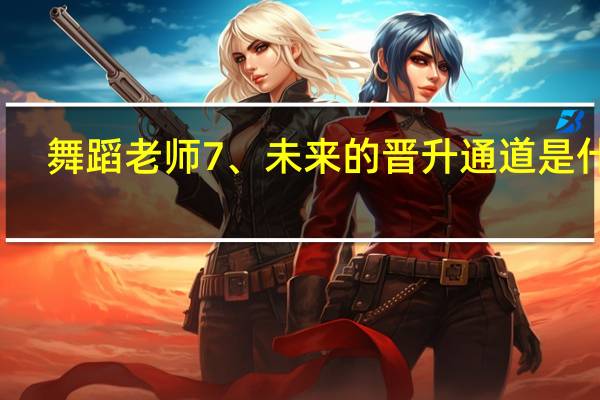 舞蹈老师7、未来的晋升通道是什么