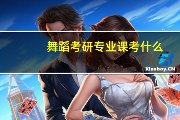 舞蹈考研专业课考什么
