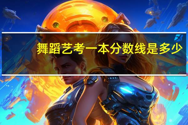 舞蹈艺考一本分数线是多少