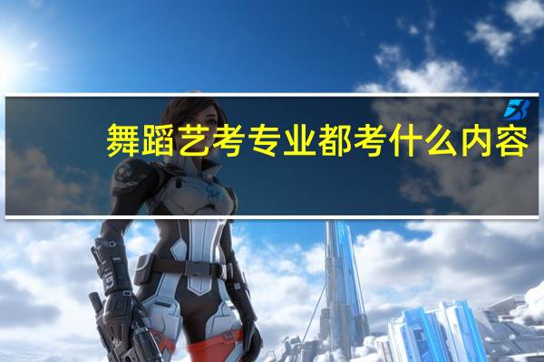 舞蹈艺考专业都考什么内容