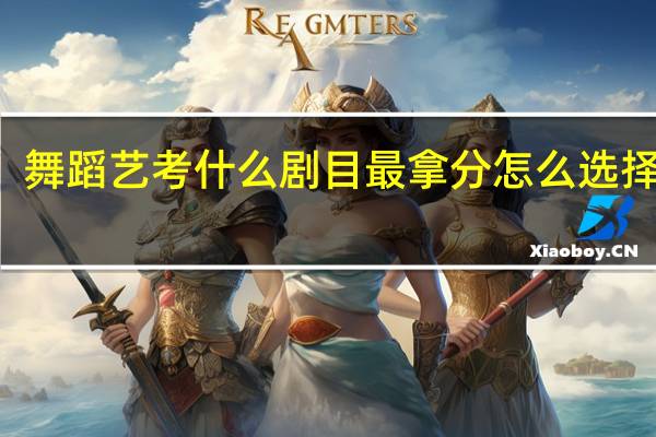 舞蹈艺考什么剧目最拿分 怎么选择剧目