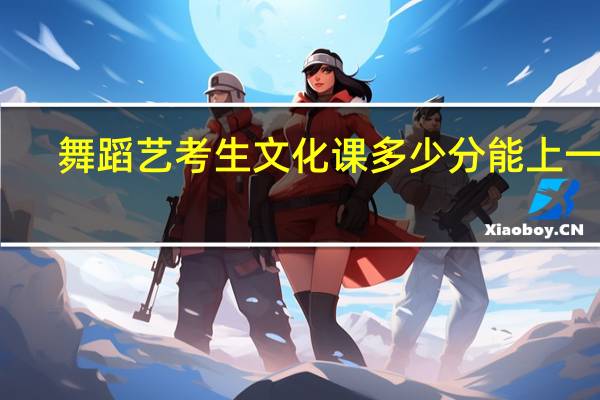 舞蹈艺考生文化课多少分能上一本