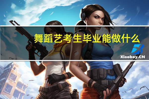 舞蹈艺考生毕业能做什么