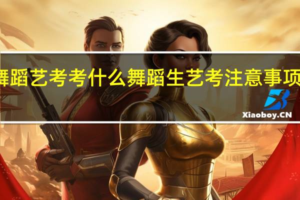 舞蹈艺考考什么舞蹈生艺考注意事项及技巧