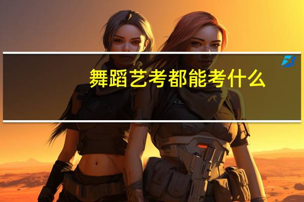 舞蹈艺考都能考什么