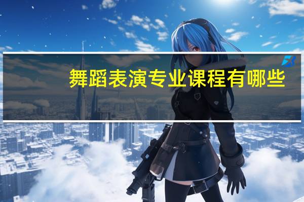 舞蹈表演专业课程有哪些