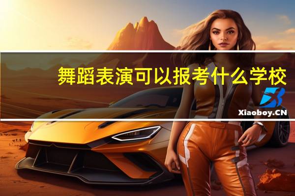 舞蹈表演可以报考什么学校