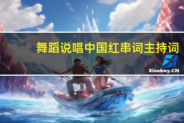 舞蹈说唱中国红串词主持词（舞蹈说唱中国红串词报幕）