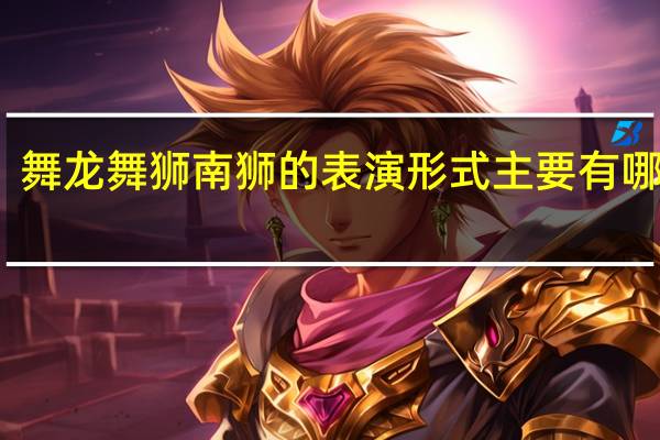 舞龙舞狮南狮的表演形式主要有哪些呢
