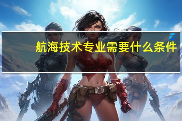 航海技术专业需要什么条件