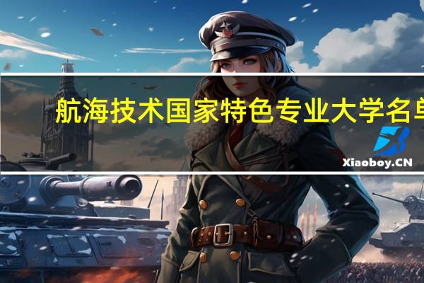 航海技术国家特色专业大学名单