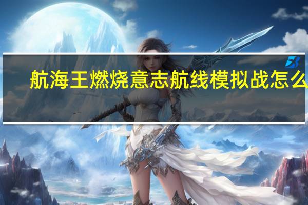 航海王燃烧意志航线模拟战怎么过-模拟战玩法攻略