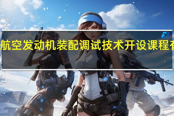 航空发动机装配调试技术开设课程有哪些