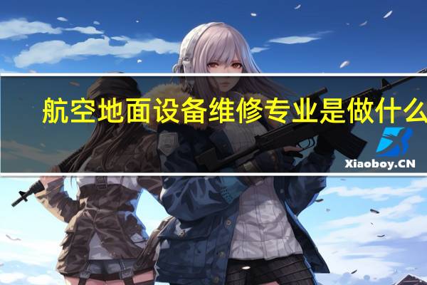 航空地面设备维修专业是做什么的