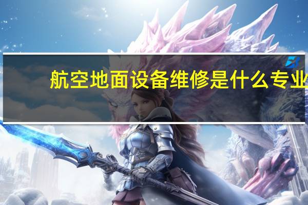 航空地面设备维修是什么专业